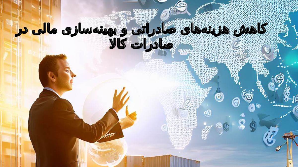 کاهش هزینه‌های صادراتی و بهینه‌سازی مالی در صادرات کالا